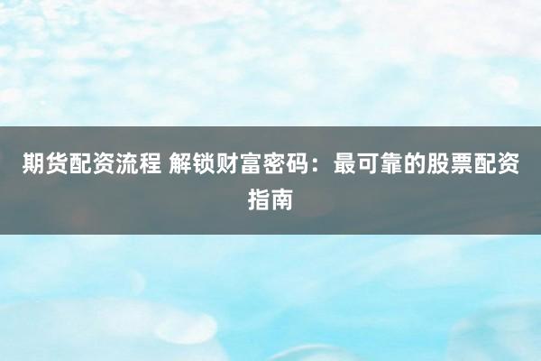 期货配资流程 解锁财富密码：最可靠的股票配资指南