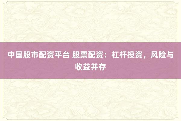 中国股市配资平台 股票配资：杠杆投资，风险与收益并存