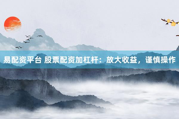 易配资平台 股票配资加杠杆：放大收益，谨慎操作
