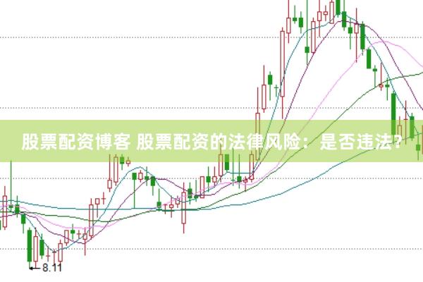 股票配资博客 股票配资的法律风险：是否违法？