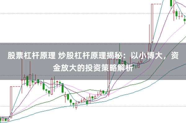 股票杠杆原理 炒股杠杆原理揭秘：以小博大，资金放大的投资策略解析
