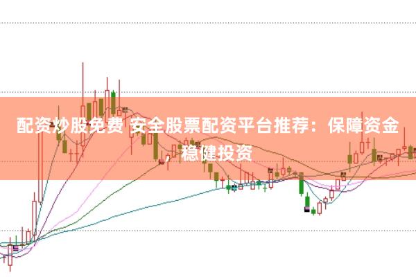 配资炒股免费 安全股票配资平台推荐：保障资金，稳健投资