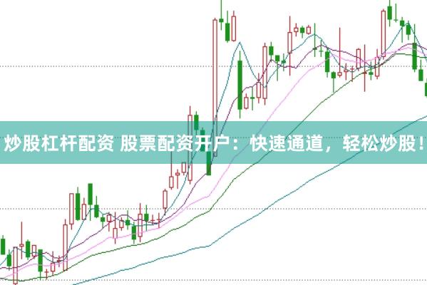 炒股杠杆配资 股票配资开户：快速通道，轻松炒股！