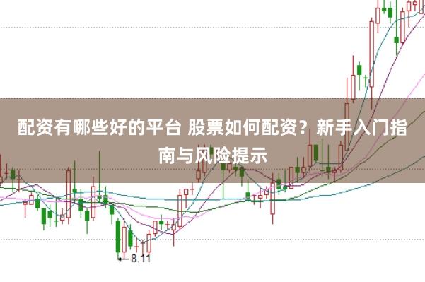 配资有哪些好的平台 股票如何配资？新手入门指南与风险提示