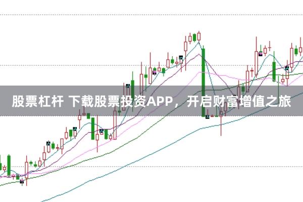 股票杠杆 下载股票投资APP，开启财富增值之旅