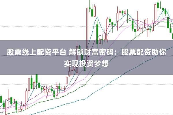 股票线上配资平台 解锁财富密码：股票配资助你实现投资梦想