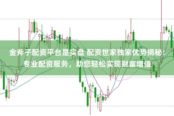 金斧子配资平台是实盘 配资世家独家优势揭秘：专业配资服务，助您轻松实现财富增值