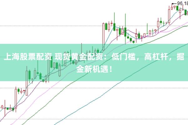 上海股票配资 现货黄金配资：低门槛，高杠杆，掘金新机遇！