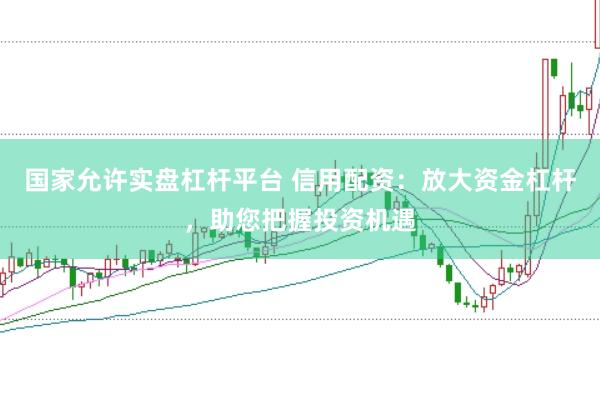 国家允许实盘杠杆平台 信用配资：放大资金杠杆，助您把握投资机遇