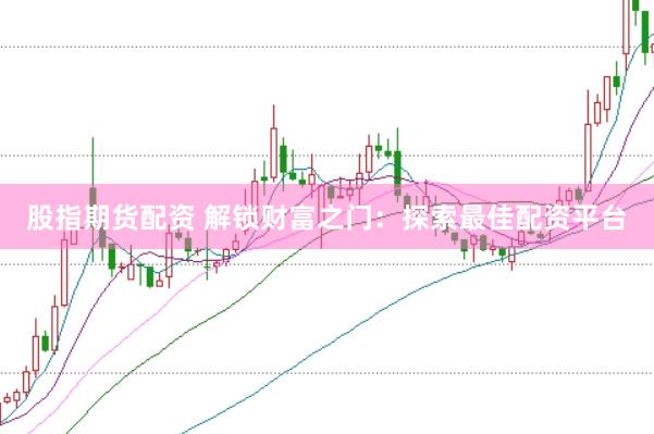 股指期货配资 解锁财富之门：探索最佳配资平台