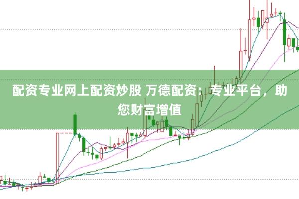 配资专业网上配资炒股 万德配资：专业平台，助您财富增值