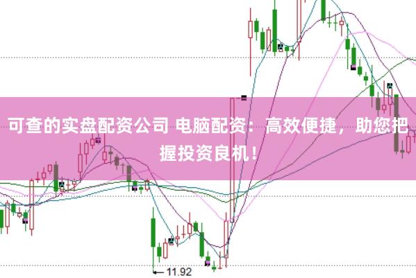 可查的实盘配资公司 电脑配资：高效便捷，助您把握投资良机！