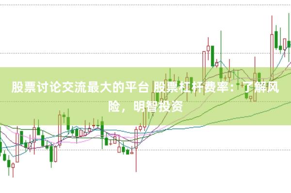 股票讨论交流最大的平台 股票杠杆费率：了解风险，明智投资