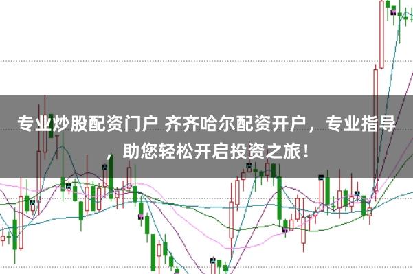专业炒股配资门户 齐齐哈尔配资开户，专业指导，助您轻松开启投资之旅！
