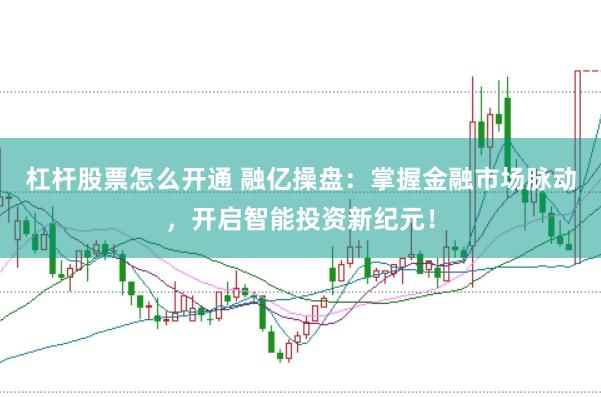 杠杆股票怎么开通 融亿操盘：掌握金融市场脉动，开启智能投资新纪元！