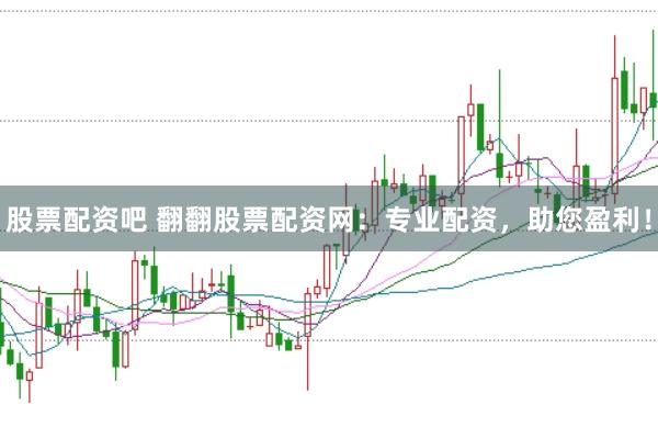 股票配资吧 翻翻股票配资网：专业配资，助您盈利！
