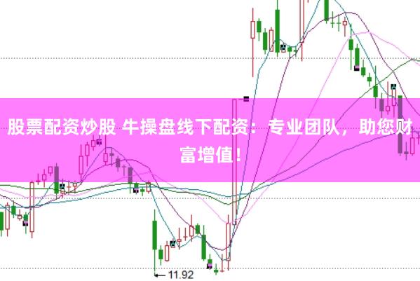 股票配资炒股 牛操盘线下配资：专业团队，助您财富增值！