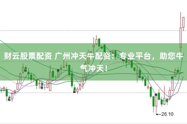 财云股票配资 广州冲天牛配资：专业平台，助您牛气冲天！