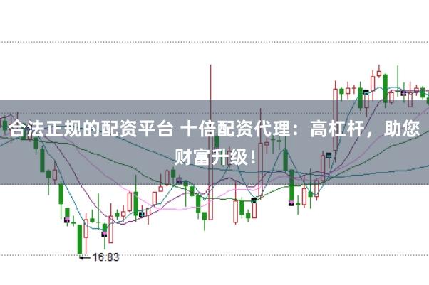 合法正规的配资平台 十倍配资代理：高杠杆，助您财富升级！
