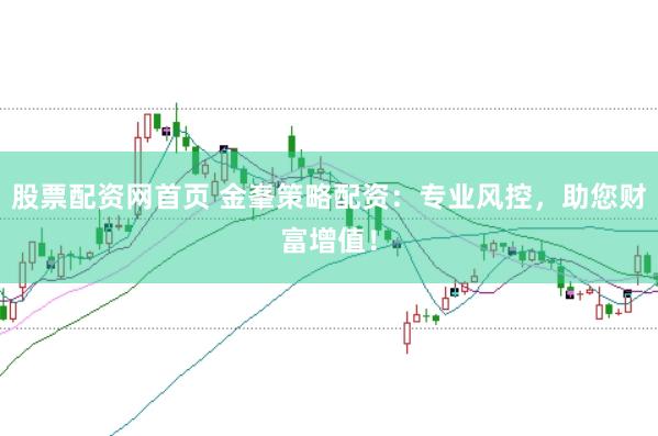 股票配资网首页 金峯策略配资：专业风控，助您财富增值！
