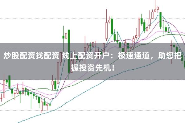 炒股配资找配资 线上配资开户：极速通道，助您把握投资先机！