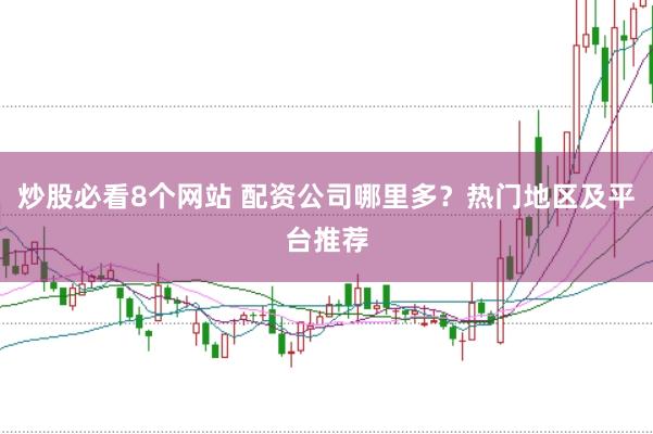 炒股必看8个网站 配资公司哪里多？热门地区及平台推荐