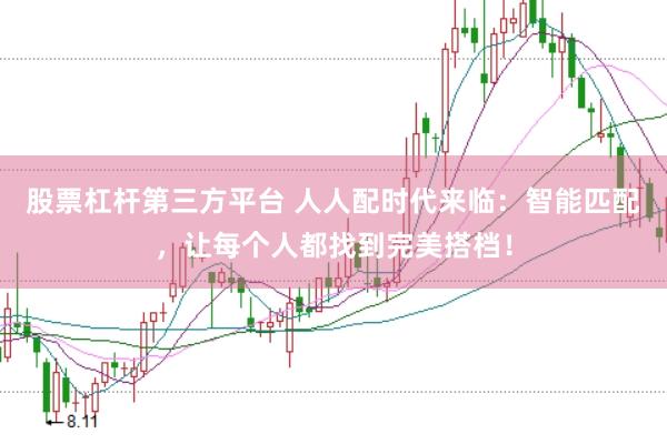 股票杠杆第三方平台 人人配时代来临：智能匹配，让每个人都找到完美搭档！