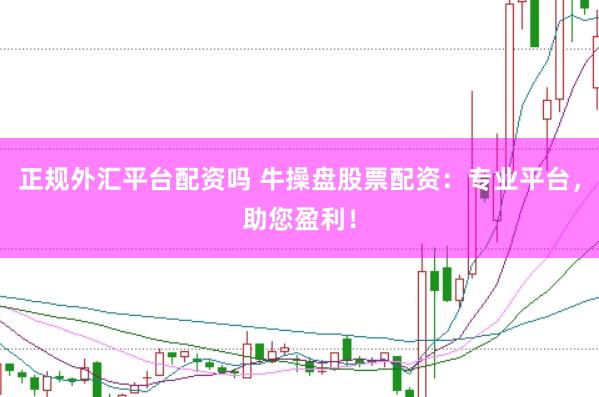 正规外汇平台配资吗 牛操盘股票配资：专业平台，助您盈利！