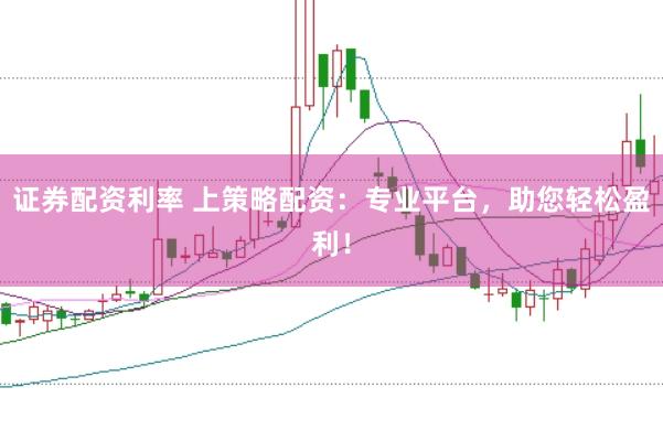 证券配资利率 上策略配资：专业平台，助您轻松盈利！