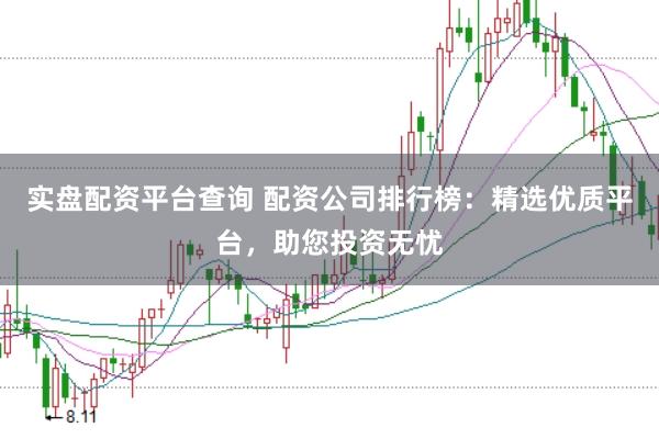 实盘配资平台查询 配资公司排行榜：精选优质平台，助您投资无忧