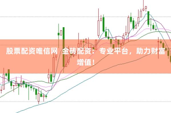 股票配资唯信网  金砖配资：专业平台，助力财富增值！