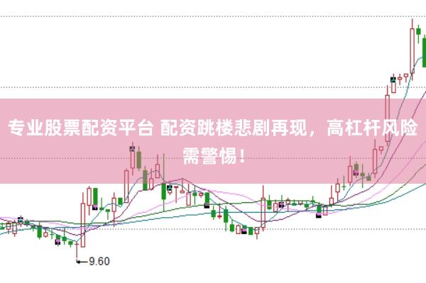 专业股票配资平台 配资跳楼悲剧再现，高杠杆风险需警惕！
