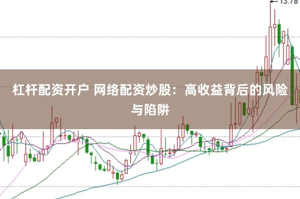 杠杆配资开户 网络配资炒股：高收益背后的风险与陷阱