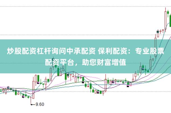 炒股配资杠杆询问中承配资 保利配资：专业股票配资平台，助您财富增值