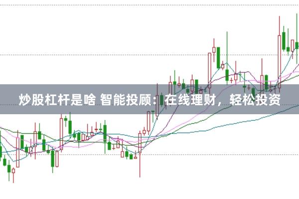 炒股杠杆是啥 智能投顾：在线理财，轻松投资