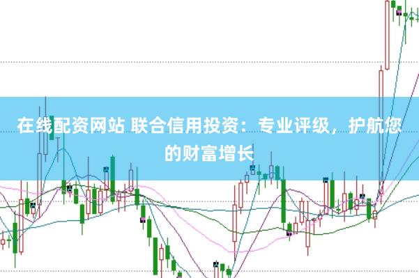 在线配资网站 联合信用投资：专业评级，护航您的财富增长