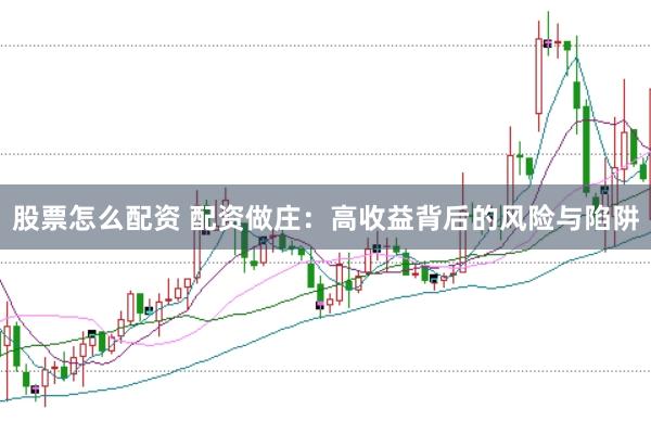 股票怎么配资 配资做庄：高收益背后的风险与陷阱
