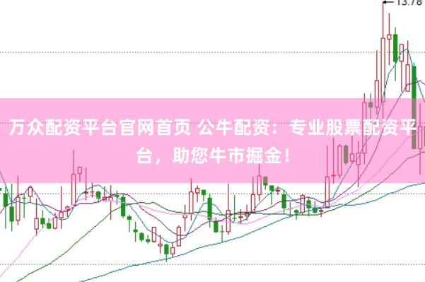 万众配资平台官网首页 公牛配资：专业股票配资平台，助您牛市掘金！
