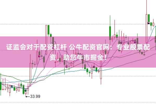 证监会对于配资杠杆 公牛配资官网：专业股票配资，助您牛市掘金！