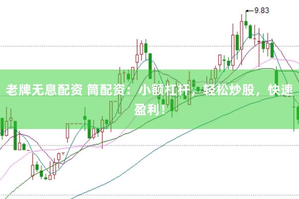 老牌无息配资 筒配资：小额杠杆，轻松炒股，快速盈利！