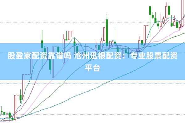 股盈家配资靠谱吗 沧州迅银配资：专业股票配资平台