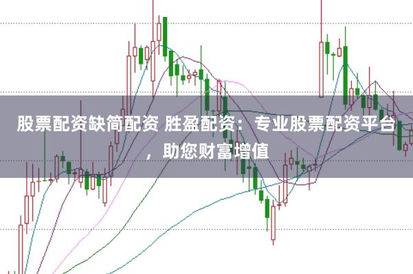 股票配资缺简配资 胜盈配资：专业股票配资平台，助您财富增值