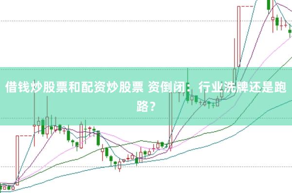 借钱炒股票和配资炒股票 资倒闭：行业洗牌还是跑路？