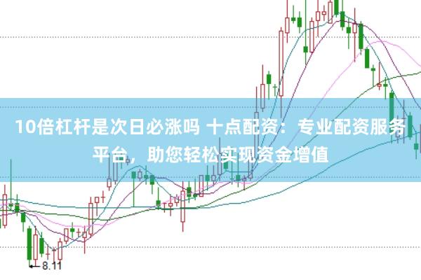 10倍杠杆是次日必涨吗 十点配资：专业配资服务平台，助您轻松实现资金增值