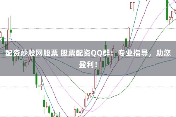配资炒股网股票 股票配资QQ群：专业指导，助您盈利！