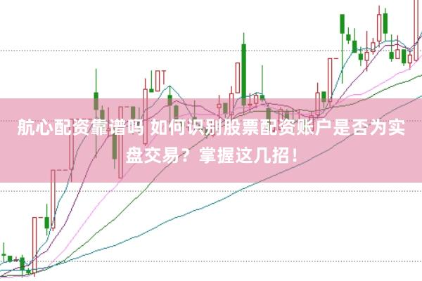 航心配资靠谱吗 如何识别股票配资账户是否为实盘交易？掌握这几招！