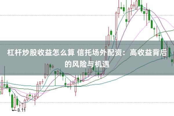 杠杆炒股收益怎么算 信托场外配资：高收益背后的风险与机遇