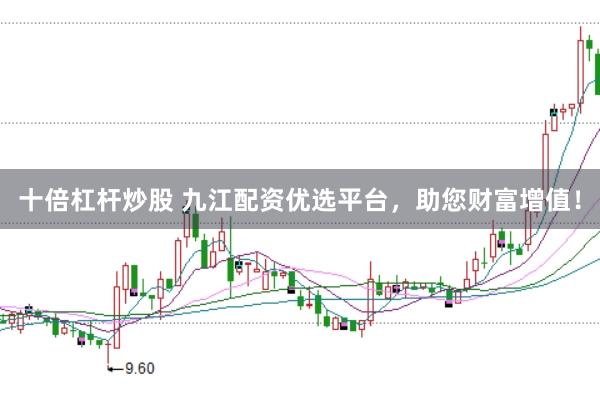 十倍杠杆炒股 九江配资优选平台，助您财富增值！