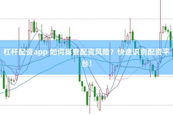 杠杆配资app 如何排查配资风险？快速识别配资平台！