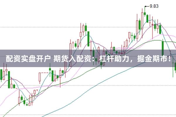 配资实盘开户 期货入配资：杠杆助力，掘金期市！
